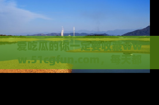 爱吃瓜的你一定要收藏www.51cgfun.com，每天都能发布精彩点评！