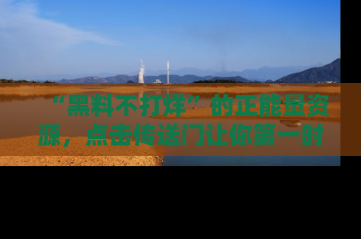 “黑料不打烊”的正能量资源,点击传送门让你第一时间获取最新入口资讯!