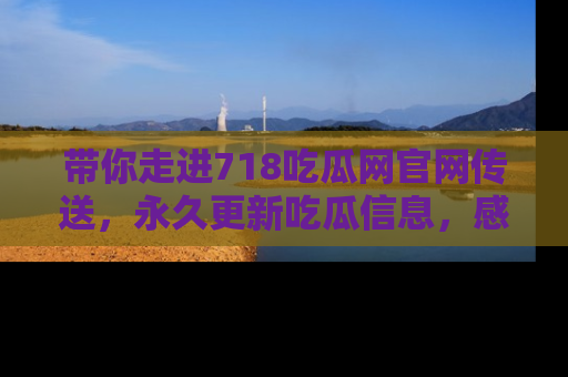 带你走进718吃瓜网官网传送,永久更新吃瓜信息,感受娱乐圈的风云变幻!