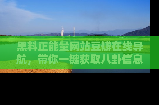 黑料正能量网站豆瓣在线导航，带你一键获取八卦信息