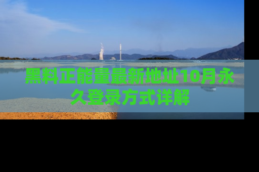 黑料正能量最新地址10月永久登录方式详解