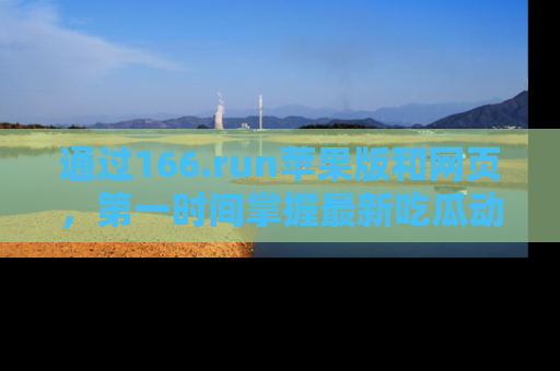 通过166.run苹果版和网页，第一时间掌握最新吃瓜动态！