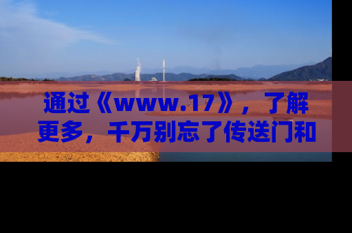 通过《www.17》，了解更多，千万别忘了传送门和链接！